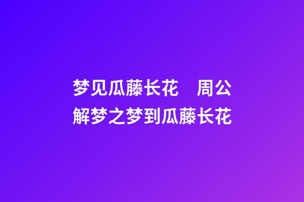 梦见瓜藤长花　周公解梦之梦到瓜藤长花